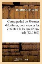 Cours Gradué de 50 Sortes d'Écritures, Pour Exercer Les Enfants À La Lecture Des Manuscrits: Nouvelle Édition, Entièrement Refondue