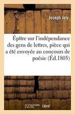 Épître Sur l'Indépendance Des Gens de Lettres, Pièce Qui a Été Envoyée Au Concours de Poésie: Ouvert Par La Classe de Littérature de l'Institut Nation