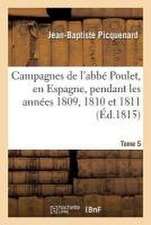 Campagnes de l'Abbé Poulet, En Espagne, Pendant Les Années 1809, 1810 Et 1811. Tome 5