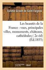 Les Beautés de la France: Vues Des Principales Villes, Monuments, Châteaux, Cathédrales Et