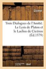 Trois Dialogues de l'Amitié. Le Lysis de Platon Et Le Laelius de Cicéron