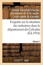 Enquête Sur La Situation Des Industries Dans Le Département Du Calvados. Volume 1