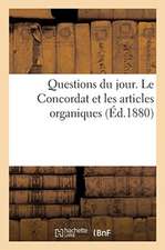 Questions Du Jour. Le Concordat Et Les Articles Organiques