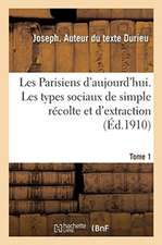 Les Parisiens d'Aujourd'hui. Tome 1: Les Types Sociaux de Simple Récolte Et d'Extraction