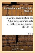 La Chine En Miniature Ou Choix de Costumes, Arts Et Métiers de CET Empire. Tome 5