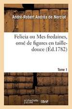 Felicia Ou Mes Fredaines, Orné de Figures En Taille-Douce. Tome 1