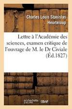 Lettre À l'Académie Des Sciences, Examen Critique de l'Ouvrage de M. Le Dr Civiale: Intitulé de la Lithotritie, Ou Broiement de la Pierre Dans La Vess