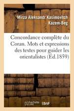 Concordance Complète Du Coran, Contenant Tous Les Mots Et Les Expressions Des Textes Pour Guider: Les Orientalistes Dans Les Recherches Sur La Religio