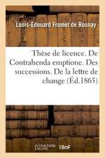 Thèse de Licence. de Contrahenda Emptione. Des Successions. de la Lettre de Change: de la Compétence Administrative Et Judiciaire En Matière de Cours