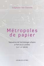 Metropoles de Papiers: Naissance de L'Archeologie Urbaine a Paris Et a Londres (Xviie-Xxe Siecles)