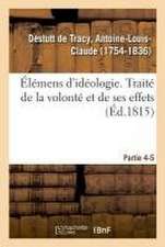 Élémens d'Idéologie. Partie 4-5. Traité de la Volonté Et de Ses Effets