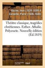 Théâtre Classique, Tragédies Chrétiennes. Esther. Athalie. Polyeucte. Nouvelle Édition