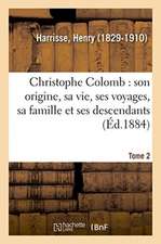 Christophe Colomb, Son Origine, Sa Vie, Ses Voyages, Sa Famille Et Ses Descendants. Tome 2