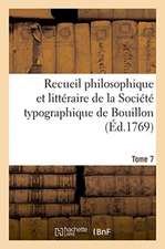 Recueil Philosophique Et Littéraire de la Société Typographique de Bouillon. Tome 7