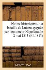 Notice Historique Sur La Bataille de Lutzen, Gagnée Par l'Empereur Napoléon, Le 2 Mai 1813