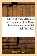 Chien Et Chat. Mémoires de Capitaine Et de Pussy, Histoire Fondée Sur Un Fait Réel