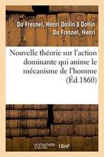 Nouvelle Théorie Sur l'Action Dominante Qui Anime Le Mécanisme de l'Homme Sous Le Rapport