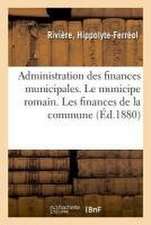 Etude Sur l'Administration Des Finances Municipales. Le Municipe Romain