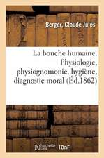 La Bouche Humaine. Physiologie, Physiognomonie, Hygiène, Diagnostic Moral