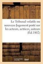 Le Tribunal Volatile Ou Nouveau Jugement Porté Sur Les Acteurs, Actrices, Auteurs: Et Sur Divers Endroits Publics de Paris