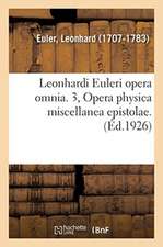 Leonhardi Euleri Opera Omnia. 3, Opera Physica Miscellanea Epistolae. Volumen Primum,