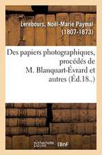 Des Papiers Photographiques, Procédés de M. Blanquart-Évrard Et Autres