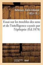 Essai Sur Les Troubles Des Sens Et de l'Intelligence Causés Par l'Épilepsie