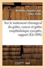 Sur Le Traitement Chirurgical Du Goître, Cancer Et Goître Exophtalmique Exceptés, Rapport