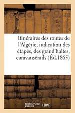 Itinéraires Des Routes de l'Algérie, Avec l'Indication Des Étapes, Des Grand'haltes, Caravansérails: Et Des Ressources En Vivres, Eaux, Bois, Fourrage