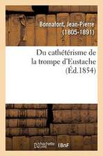 Du Cathétérisme de la Trompe d'Eustache: Et de Quelques Cas Non Décrits Par Les Auteurs Qui En Réclament l'Emploi