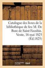 Catalogue Des Livres de la Bibliothèque de Feu M. de Bure de Saint Fauxbin. Vente, 16 Mai 1825