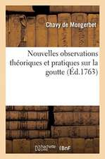 Nouvelles Observations Théoriques Et Pratiques Sur La Goutte: Traité Sur Les Hernies Ou Descentes Et Relâchement de Matrice Et Du Fondement