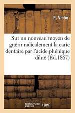 Mémoire Sur Un Nouveau Moyen de Guérir Radicalement La Carie Dentaire Par l'Acide Phénique Dilué