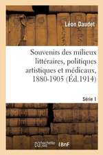 Souvenirs Des Milieux Littéraires, Politiques Artistiques Et Médicaux, 1880-1905