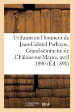 Triduum En l'Honneur Du Bienheureux Jean-Gabriel Perboyre: Grand-Séminaire de Châlons-Sur-Marne, 15-17 Avril 1890