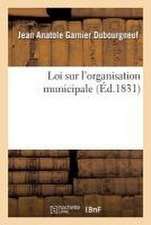 Loi Sur l'Organisation Municipale, Suivie de l'Ordonnance d'Exécution: Et de la Charte Constitutionnelle, Collationnées Sur Les Éditions Officielles,