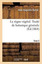 Le règne végétal. Traité de botanique générale. Tome 2