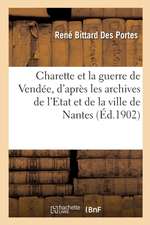 Charette Et La Guerre de Vendée, d'Après Les Archives de l'Etat Et de la Ville de Nantes