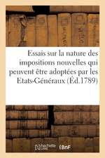 Essais Sur La Nature Des Impositions Nouvelles Qui Peuvent Être Adoptées Par Les Etats-Généraux: Pour Le Soulagement Des Peuples, Avec Accroissement D