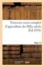 Nouveau Cours Complet d'Agriculture Du Xixe Siècle. Tome 13