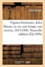 Figures Bretonnes. Jules Simon, Sa Vie, Son Temps, Son Oeuvre, 1814-1896. Nouvelle Édition