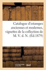 Catalogue d'Estampes Anciennes Et Modernes, Vignettes, Illustration, Vues, Pièces Historiques: de la Collection de M. V. D. N.