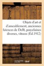 Objets d'Art Et d'Ameublement, Anciennes Faïences de Delft, Porcelaines Diverses, Vitraux: Objets Variés, Armes, Pendules, Bronzes, Meubles, Étoffes,