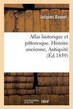 Atlas Historique Et Pittoresque. Histoire Ancienne, Antiquité: Ou Tables Synchronistiques de l'Histoire Universelle Ancienne Et Moderne