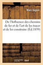 de l'Influence Des Chemins de Fer Et de l'Art de Les Tracer Et de Les Construire