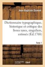 Dictionnaire Typographique, Historique Et Critique Des Livres Rares, Singuliers, Estimés: Et Recherchés En Tous Genres. Tome 1