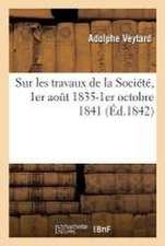 Sur Les Travaux de la Société, 1er Août 1835-1er Octobre 1841