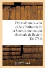 Des Droits de Succession Et de Substitution de la Serénissime Maison Electorale de Baviere: Aux Royaumes de Hongrie Et de Boheme, Ainsy Qu'a l'Archidu