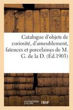 Catalogue d'Objets de Curiosité Et d'Ameublement, Faïences Et Porcelaines: Tableaux de M. G. de la D.