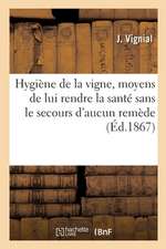 Hygiène de la Vigne, Moyens de Lui Rendre La Santé Sans Le Secours d'Aucun Remède: Taille Raisonnée Et Soins À Donner Aux Vins. 2e Édition